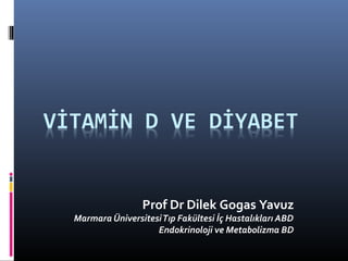 Prof Dr Dilek Gogas Yavuz
Marmara Üniversitesi Tıp Fakültesi İç Hastalıkları ABD
                   Endokrinoloji ve Metabolizma BD
 