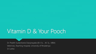 Vitamin D & Your Pooch
Dr. Preethi Sudarshanie Dassanayake (B.V. Sc. , M. Sc., MBA)
Veterinary Teaching Hospital, University of Peradeniya
Sri Lanka
 