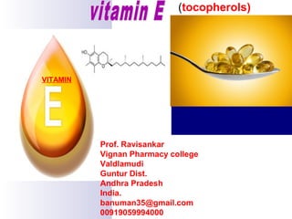(tocopherols)
VITAMIN
Prof. Ravisankar
Vignan Pharmacy college
Valdlamudi
Guntur Dist.
Andhra Pradesh
India.
banuman35@gmail.com
00919059994000
 