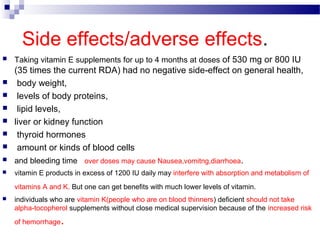 Side effects/adverse effects.
 Taking vitamin E supplements for up to 4 months at doses of 530 mg or 800 IU
(35 times the...
