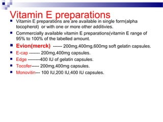 Vitamin E preparations Vitamin E preparations are are available in single form(alpha
tocopherol) or with one or more othe...