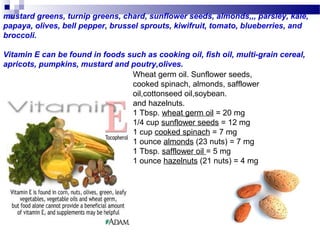 Wheat germ oil. Sunflower seeds,
cooked spinach, almonds, safflower
oil,cottonseed oil,soybean.
and hazelnuts.
1 Tbsp. whe...