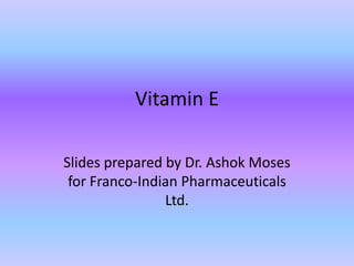 Vitamin E
Slides prepared by Dr. Ashok Moses
for Franco-Indian Pharmaceuticals
Ltd.
 
