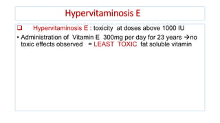 Hypervitaminosis E
 Hypervitaminosis E : toxicity at doses above 1000 IU
• Administration of Vitamin E 300mg per day for 23 years no
toxic effects observed = LEAST TOXIC fat soluble vitamin
 