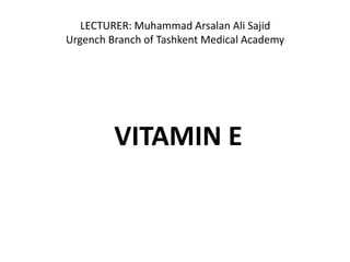 LECTURER: Muhammad Arsalan Ali Sajid
Urgench Branch of Tashkent Medical Academy
VITAMIN E
 
