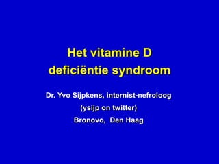 Het vitamine D deficiëntie syndroom Dr. Yvo Sijpkens, internist-nefroloog (ysijp on twitter) Bronovo,  Den Haag 