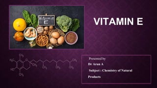 VITAMIN E
Presented by
Dr Arun A
Subject : Chemistry of Natural
Products
 