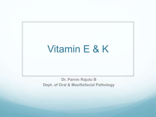 Vitamin E & K
Dr. Parvin Rajulu B
Dept. of Oral & Maxillofacial Pathology
 