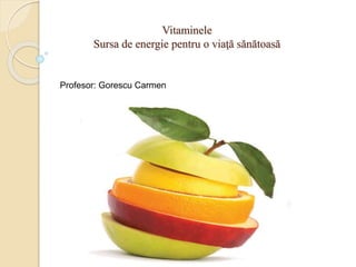Vitaminele
Sursa de energie pentru o viaţă sănătoasă
Profesor: Gorescu Carmen
 
