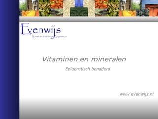 www.evenwijs.nl
Vitaminen en mineralen
Epigenetisch benaderd
 
