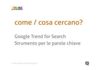 come / cosa cercano?
  Google Trend for Search
  Strumento per le parole chiave



www.alessandrafarabegoli.it
 