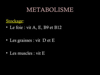 METABOLISME
Stockage:
• Le foie : vit A, E, B9 et B12

• Les graisses : vit D et E

• Les muscles : vit E
 