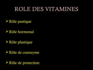 ROLE DES VITAMINES
 Rôle pastique

 Rôle hormonal

 Rôle plastique 

 Rôle de coenzyme

 Rôle de protection 
 