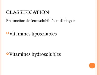 CLASSIFICATION
En fonction de leur solubilité on distingue:
Vitamines liposolubles
Vitamines hydrosolubles
 