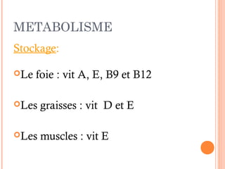 METABOLISME
Stockage:
Le foie : vit A, E, B9 et B12
Les graisses : vit D et E
Les muscles : vit E
 