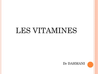 LES VITAMINES
Dr DAHMANI
 