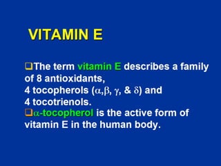 VITAMIN E
The term vitamin E describes a family
of 8 antioxidants,
4 tocopherols (a,b, g, & d) and
4 tocotrienols.
a-tocopherol is the active form of
vitamin E in the human body.
 