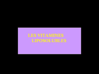 LES VITAMINES
 LIPOSOLUBLES
 