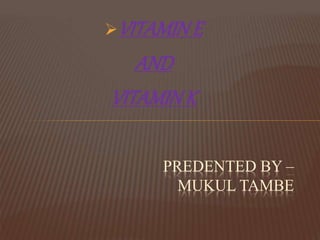 VITAMINE
AND
VITAMINK
PREDENTED BY –
MUKUL TAMBE
 