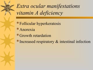 Extra ocular manifestations
vitamin A deficiency
Follicular hyperkeratosis
Anorexia
Growth retardation
Increased respiratory & intestinal infection
 