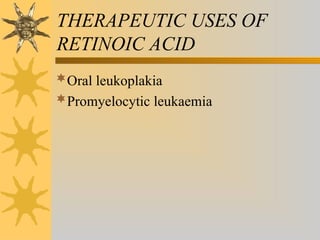 THERAPEUTIC USES OF
RETINOIC ACID
Oral leukoplakia
Promyelocytic leukaemia
 