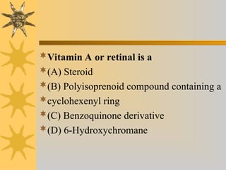 Vitamin A or retinal is a
(A) Steroid
(B) Polyisoprenoid compound containing a
cyclohexenyl ring
(C) Benzoquinone derivative
(D) 6-Hydroxychromane
 
