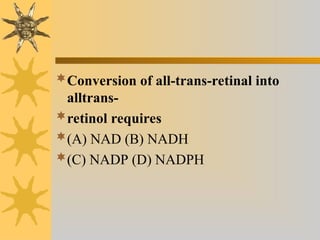 Conversion of all-trans-retinal into
alltrans-
retinol requires
(A) NAD (B) NADH
(C) NADP (D) NADPH
 