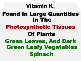 Vitamin K1
Found In Large Quantities
In The
Photosynthetic Tissues
Of Plants
Green Leaves, And Dark
Green Leafy Vegetables
Spinach 13
 
