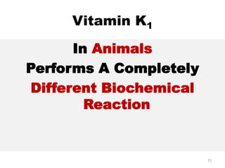 Vitamin K1
In Animals
Performs A Completely
Different Biochemical
Reaction
15
 