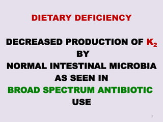 DIETARY DEFICIENCY
DECREASED PRODUCTION OF K2
BY
NORMAL INTESTINAL MICROBIA
AS SEEN IN
BROAD SPECTRUM ANTIBIOTIC
USE
17
 