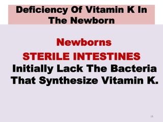 Deficiency Of Vitamin K In
The Newborn
Newborns
STERILE INTESTINES
Initially Lack The Bacteria
That Synthesize Vitamin K.
18
 