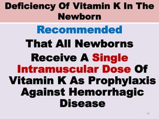 Deficiency Of Vitamin K In The
Newborn
Recommended
That All Newborns
Receive A Single
Intramuscular Dose Of
Vitamin K As Prophylaxis
Against Hemorrhagic
Disease
20
 