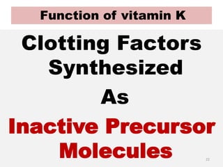 Function of vitamin K
Clotting Factors
Synthesized
As
Inactive Precursor
Molecules 22
 