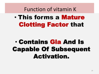 Function of vitamin K
• This forms a Mature
Clotting Factor that
• Contains Gla And Is
Capable Of Subsequent
Activation.
26
 