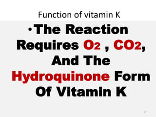 Function of vitamin K
•The Reaction
Requires O2 , CO2,
And The
Hydroquinone Form
Of Vitamin K
27
 