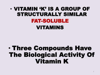 • VITAMIN ‘K’ IS A GROUP OF
STRUCTURALLY SIMILAR
FAT-SOLUBLE
VITAMINS
• Three Compounds Have
The Biological Activity Of
Vitamin K
3
 