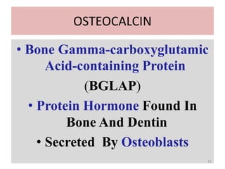 OSTEOCALCIN
• Bone Gamma-carboxyglutamic
Acid-containing Protein
(BGLAP)
• Protein Hormone Found In
Bone And Dentin
• Secreted By Osteoblasts
32
 