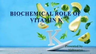 BIOCHEMICAL ROLE OF
VITAMIN K
Presented by
Aishwarya
 