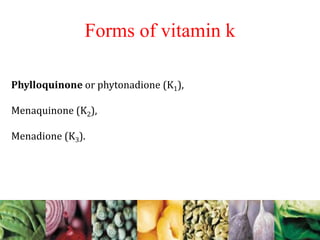 Phylloquinone or phytonadione (K1),
Menaquinone (K2),
Menadione (K3).
Forms of vitamin k
 