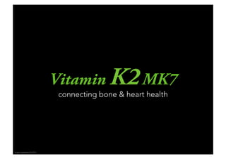 Vitamin K2MK7
connecting bone & heart health
© ppm.Ingredients KG, 2014
 