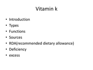Vitamin k
• Introduction
• Types
• Functions
• Sources
• RDA(recommended dietary allowance)
• Deficiency
• excess
 