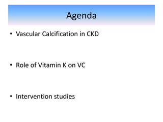 Agenda
• Vascular Calcification in CKD
• Role of Vitamin K on VC
• Intervention studies
 