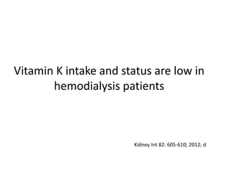 Vitamin K intake and status are low in
hemodialysis patients
Kidney Int 82: 605-610; 2012; d
 