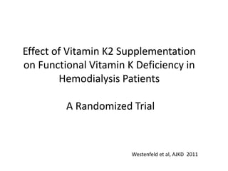 Effect of Vitamin K2 Supplementation
on Functional Vitamin K Deficiency in
Hemodialysis Patients
A Randomized Trial
Westenfeld et al, AJKD 2011
 
