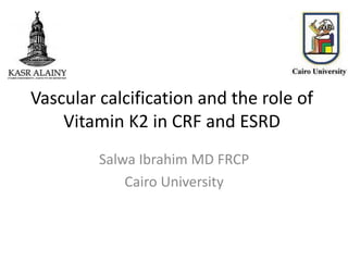 Vascular calcification and the role of
Vitamin K2 in CRF and ESRD
Salwa Ibrahim MD FRCP
Cairo University
 