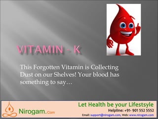 This Forgotten Vitamin is Collecting
Dust on our Shelves! Your blood has
something to say…
Web: www.nirogam.com
Help line: +91-9015525552
Email: support@nirogam.com
 