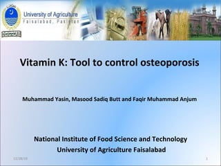 Vitamin K: Tool to control osteoporosis Muhammad Yasin, Masood Sadiq Butt and Faqir Muhammad Anjum National Institute of Food Science and Technology  University of Agriculture Faisalabad 12/28/10 