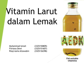 Vitamin Larut
dalam Lemak
Muhammad Ismail (3325150809)
Fitriana Dewi (3325151607)
Rizqi Aulia Attawabin (3325136398)
 