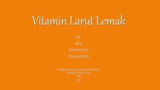VitaminLarut Lemak
Oleh:
BRYAN
NGURAHPRATAMA
DEWAEKAPRAYOGA
MAGISTERILMUDANTEKNOLOGIPANGAN
UNIVERSITASUDAYANA
BALI
2022
 