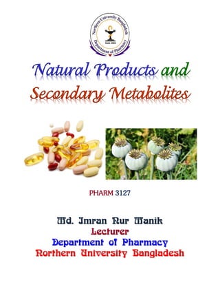 Natural Products and
Secondary Metabolites
PHARM 3127
Md. Imran Nur Manik
Lecturer
Department of Pharmacy
Northern University Bangladesh
 